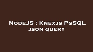 NodeJS : Knexjs PgSQL json query