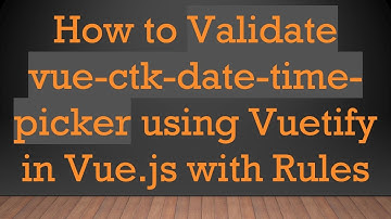 How to Validate vue-ctk-date-time-picker using Vuetify in Vue.js with Rules