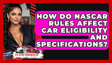 How Do NASCAR Rules Affect Car Eligibility And Specifications? - Pit Stop Chronicles