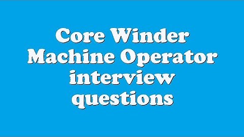Core Winder Machine Operator interview questions
