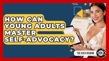 How Can Young Adults Master Self-advocacy? - The Gen X Rewind