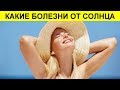 ЧЕМ ОПАСНО СОЛНЦЕ? КАКИЕ БОЛЕЗНИ ОТ СОЛНЦА И КАК ИХ ИЗБЕЖАТЬ?