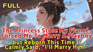 543. Princess Stole My Fiancé, Forced Me To Marry A Playboy. Reborn, I Calmly Said, I'll Marry Him