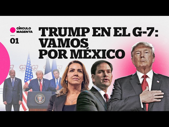 Círculo Magenta: Trump en el G-7… Vamos por México