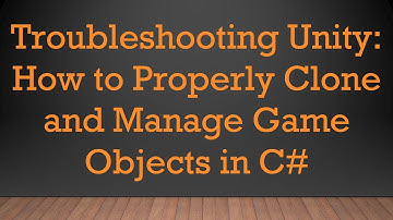 Troubleshooting Unity: How to Properly Clone and Manage Game Objects in C#