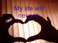 MY LIFE WILL NEVER BE THE SAME....