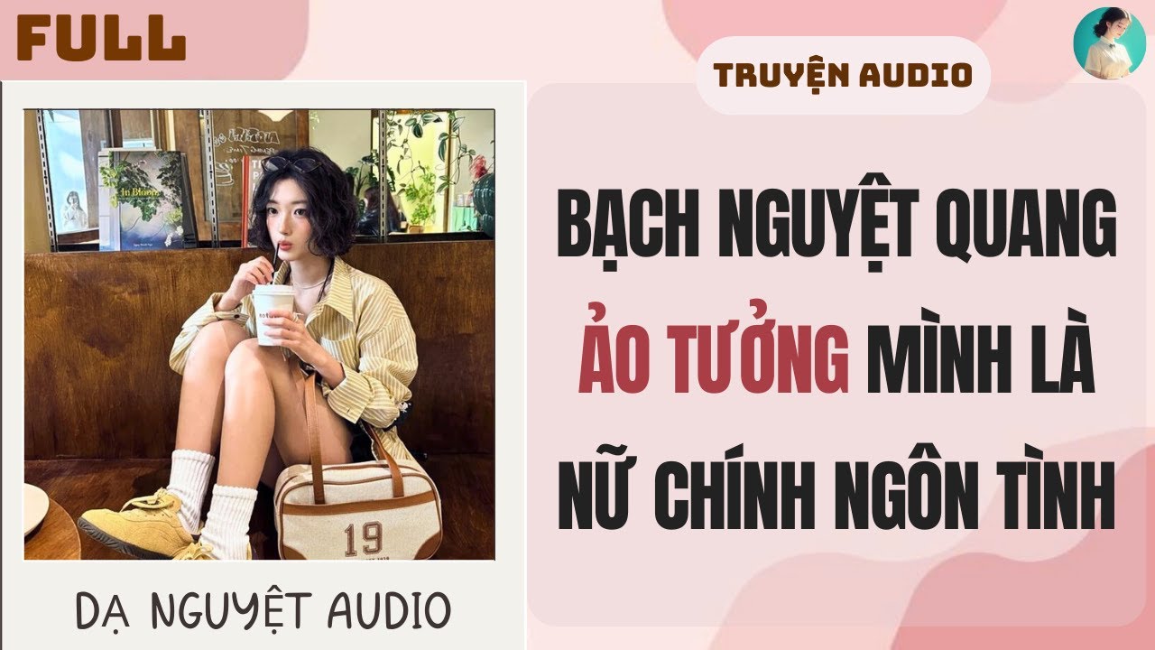 FULL | BẠCH NGUYỆT QUANG ẢO TƯỞNG MÌNH LÀ NỮ CHÍNH | DẠ NGUYỆT AUDIO #truyenaudio #audio