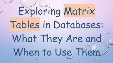 Exploring Matrix Tables in Databases: What They Are and When to Use Them