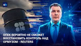 ОПЕК вероятно не сможет восстановить контроль над Ормузом - Reuters | AI-Dim | 12.06.2026
