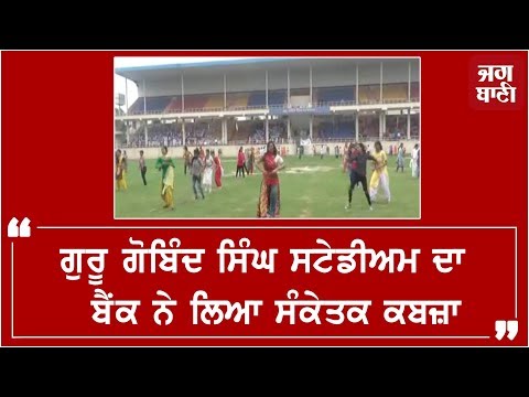 Guru Gobind Singh Stadium ਦਾ ਬੈਂਕ ਨੇ ਲਿਆ ਸੰਕੇਤਕ ਕਬਜ਼ਾ