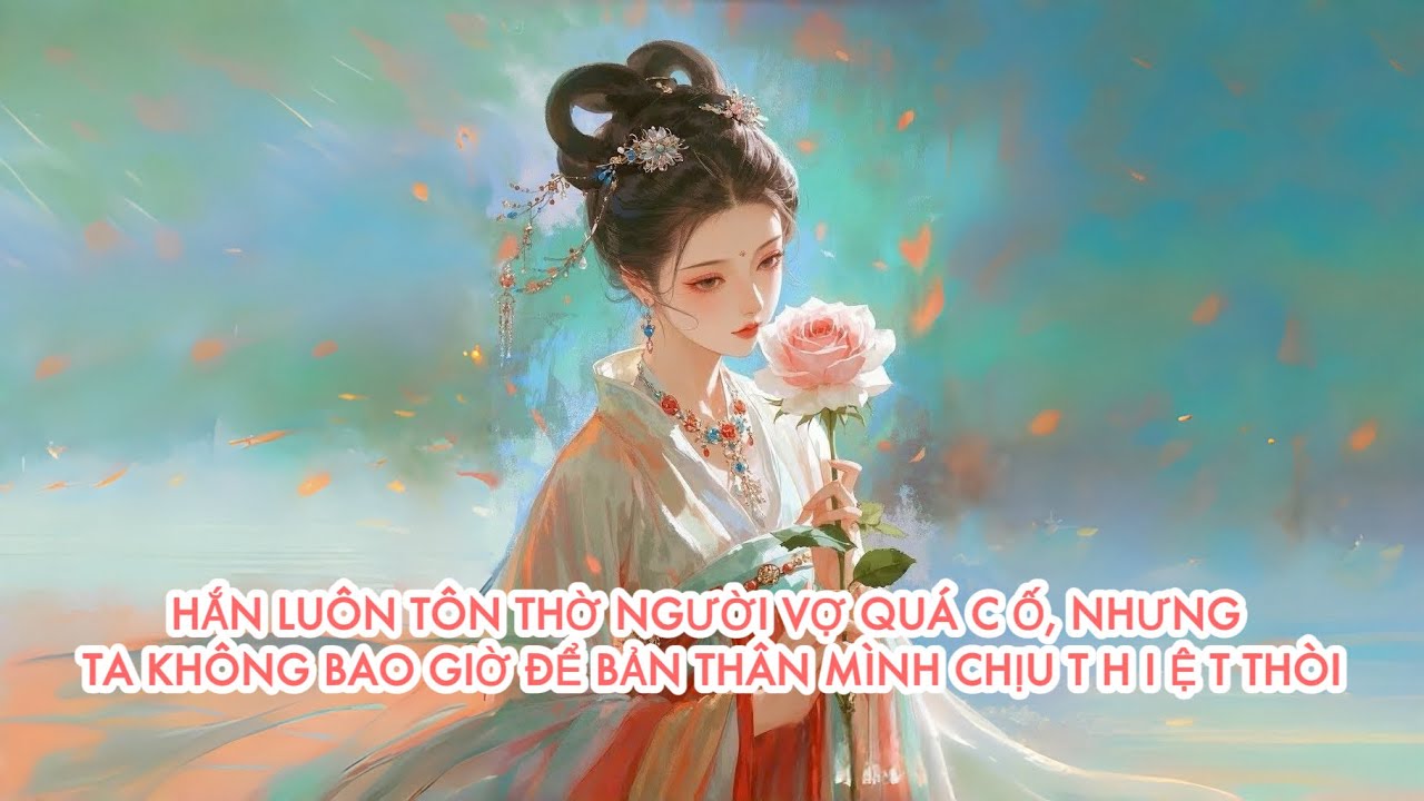 [FULL] HẮN LUÔN TÔN T H Ờ NGƯỜI VỢ QUÁ C Ố, NHƯNG TA KHÔNG BAO GIỜ ĐỂ BẢN THÂN CHỊU T H I Ệ T THÒI