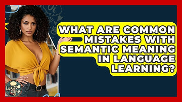 What Are Common Mistakes With Semantic Meaning in Language Learning? | Lexicon Lounge