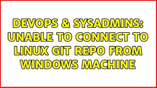 DevOps & SysAdmins: Unable to connect to Linux git Repo from Windows machine Details