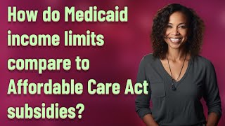 How do Medicaid income limits compare to Affordable Care Act subsidies?