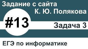 Тип заданий 13. Задача 3 с сайта К. Ю. Полякова. ЕГЭ по информатике.