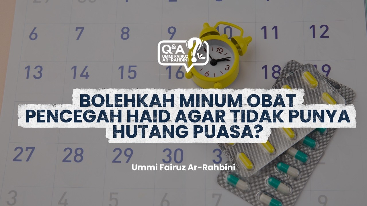 Bolehkah Minum Obat Pencegah Haid Agar Tidak Punya Hutang Puasa?
