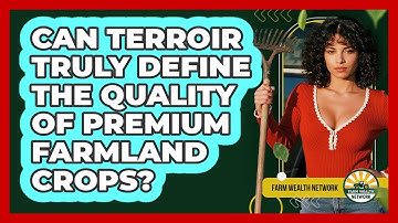 Can Terroir Truly Define The Quality Of Premium Farmland Crops? - Farm Wealth Network
