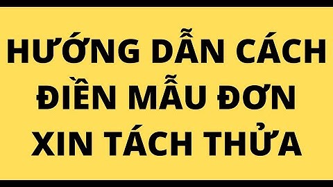 HƯỚNG DẪN CÁCH ĐIỀN MẪU ĐƠN XIN TÁCH THỬA