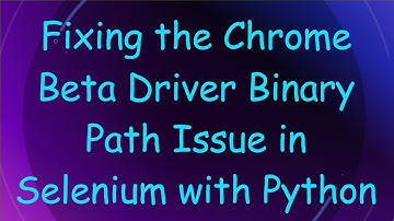 Fixing the Chrome Beta Driver Binary Path Issue in Selenium with Python