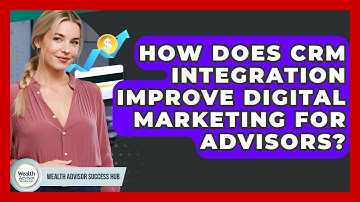 How Does CRM Integration Improve Digital Marketing For Advisors? - Wealth Advisor Success Hub