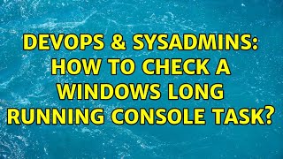 Celebrity DevOps & SysAdmins: How to check a windows long running console task? Net Worth