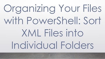 Organizing Your Files with PowerShell: Sort XML Files into Individual Folders