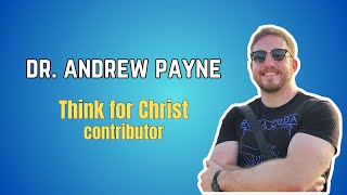 Dr. Andrew Payne joins the Think for Christ team!