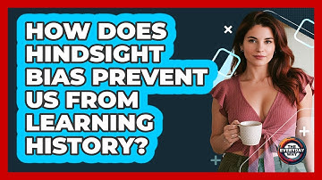 How Does Hindsight Bias Prevent Us From Learning History? - The Everyday Why