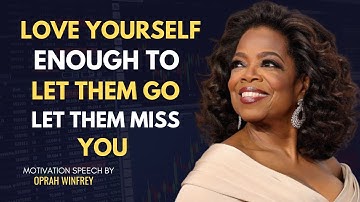 LOVE YOURSELF ENOUGH TO LET THEM GO — LET THEM MISS YOU - Oprah Winfrey Motivation Speech