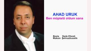 Ahad Uruk Ben Müptelâ Oldum Sana