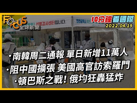 【10分鐘看國際】阻中國擴張 美國高官訪索羅門｜頓巴斯之戰！ 俄均狂轟猛炸｜南韓周二通報 單日新增11萬人 20220419