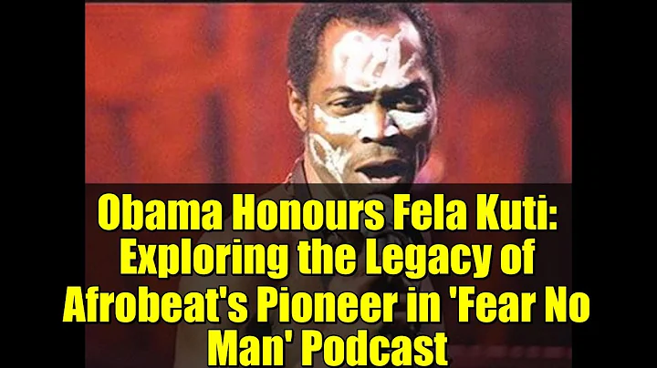 Obama Honours Fela Kuti: Exploring the Legacy of Afrobeat's Pioneer in 'Fear No Man' Podcast