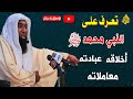 تعرف علي النبي ﷴ ﷺ | أخلاقة ومعاملاتة وسيرته المطهرة