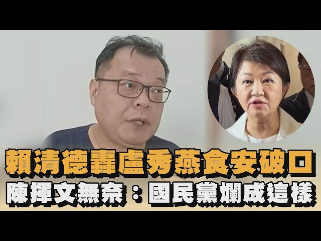 賴清德轟盧秀燕食安破口　陳揮文無奈：國民黨爛成這樣｜#全民話燒