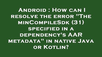 Android : How can I resolve the error "The minCompileSdk (31) specified in a dependency