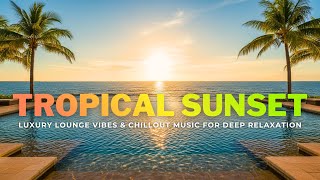 Tropical Sunset Resort Lounge | Smooth Chillout \u0026 Luxury Sunset Vibes