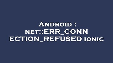 Android : net::ERR_CONNECTION_REFUSED ionic