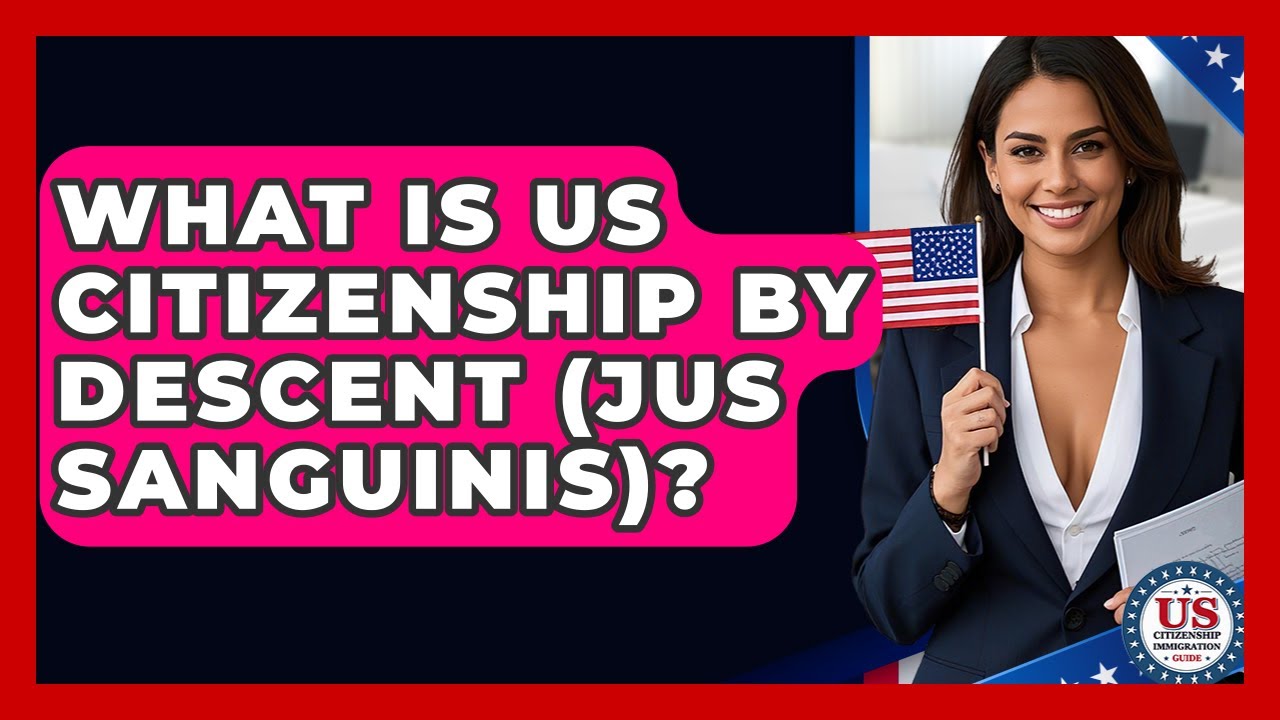 What Is US Citizenship By Descent (Jus Sanguinis)? - US Citizenship Immigration Guide