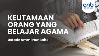 Keutamaan Orang Yang Belajar Agama | Ustadz Ammi Nur Baits