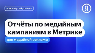Отчёты по медийным кампаниям в Метрике для медийной рекламы I Яндекс про Директ 2.0