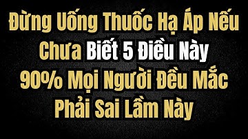 Bác sĩ cảnh báo: Đừng uống thuốc hạ huyết áp nếu chưa biết 5 điều này, 90% mọi người đều mắc sai lầm