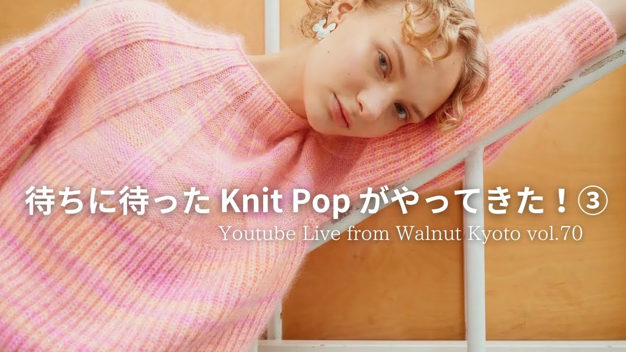 待ちに待った Knit Pop がやってきた！③ [Youtube Live from Walnut Kyoto vol.70]