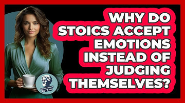 Why Do Stoics Accept Emotions Instead Of Judging Themselves? - Philosophy Beyond