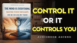The Mind Is Everything: Master Your Thoughts or Be Ruled by Them | Best Audiobooks