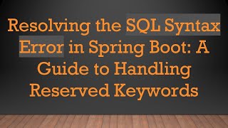 Resolving the SQL Syntax Error in Spring Boot: A Guide to Handling Reserved Keywords