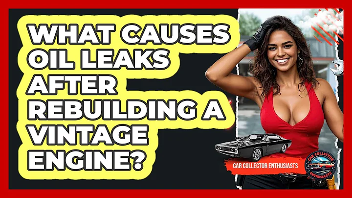 What Causes Oil Leaks After Rebuilding A Vintage Engine? - Car Collector Enthusiasts