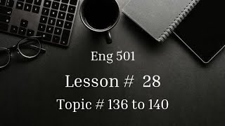 Topic # 136 to 140 | Lesson # 28 | Eng 501