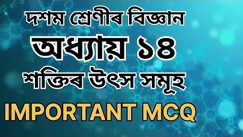 দশম শ্ৰেণীৰ বিজ্ঞান। অধ্যায় ১৪। শক্তিৰ উৎস সমূহ। Most important 56 No