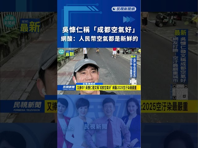 吳慷仁稱「成都空氣好」　網酸：人民幣空氣都是新鮮的｜民視新聞｜