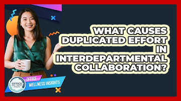 What Causes Duplicated Effort In Interdepartmental Collaboration? - Office Wellness Insights